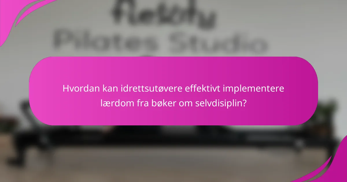 Hvordan kan idrettsutøvere effektivt implementere lærdom fra bøker om selvdisiplin?