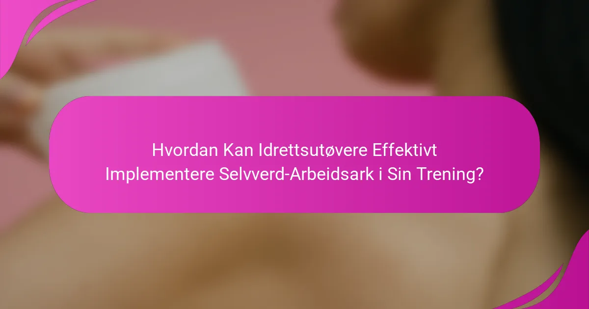 Hvordan Kan Idrettsutøvere Effektivt Implementere Selvverd-Arbeidsark i Sin Trening?