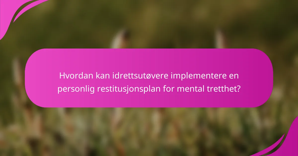 Hvordan kan idrettsutøvere implementere en personlig restitusjonsplan for mental tretthet?