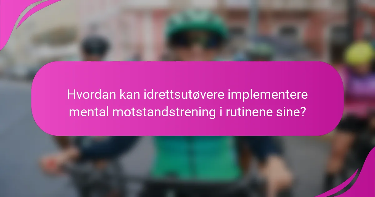 Hvordan kan idrettsutøvere implementere mental motstandstrening i rutinene sine?