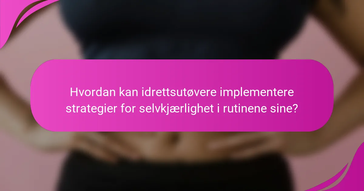 Hvordan kan idrettsutøvere implementere strategier for selvkjærlighet i rutinene sine?