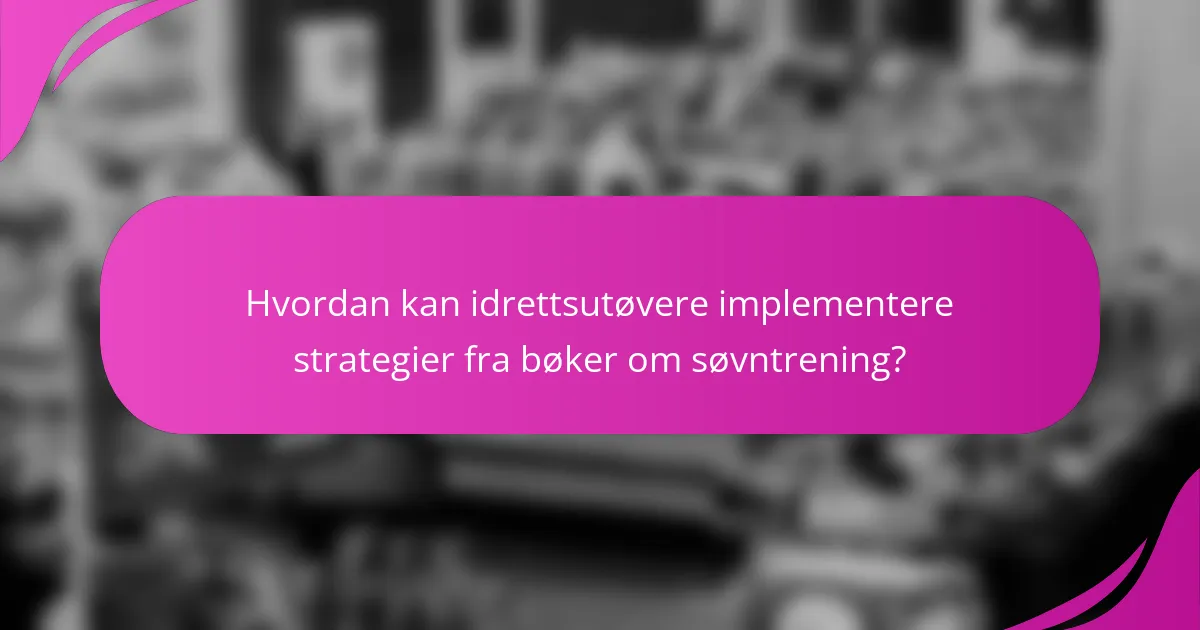 Hvordan kan idrettsutøvere implementere strategier fra bøker om søvntrening?