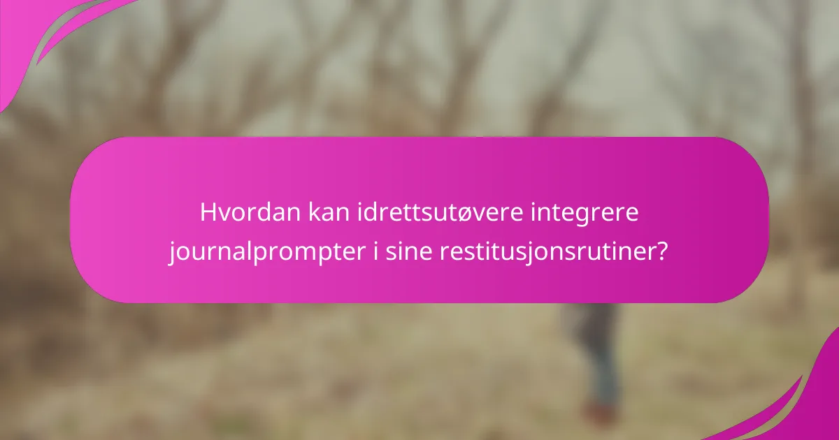 Hvordan kan idrettsutøvere integrere journalprompter i sine restitusjonsrutiner?