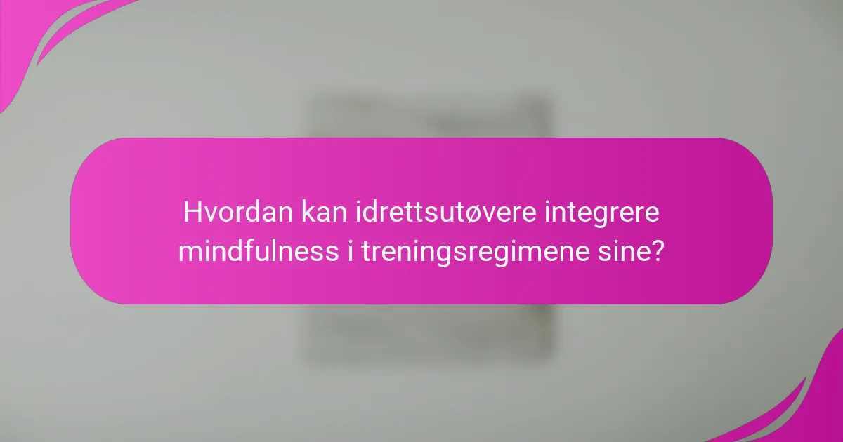 Hvordan kan idrettsutøvere integrere mindfulness i treningsregimene sine?