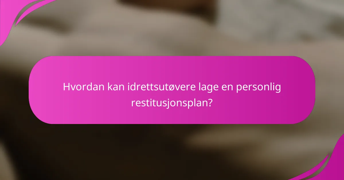 Hvordan kan idrettsutøvere lage en personlig restitusjonsplan?