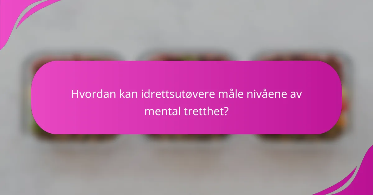 Hvordan kan idrettsutøvere måle nivåene av mental tretthet?