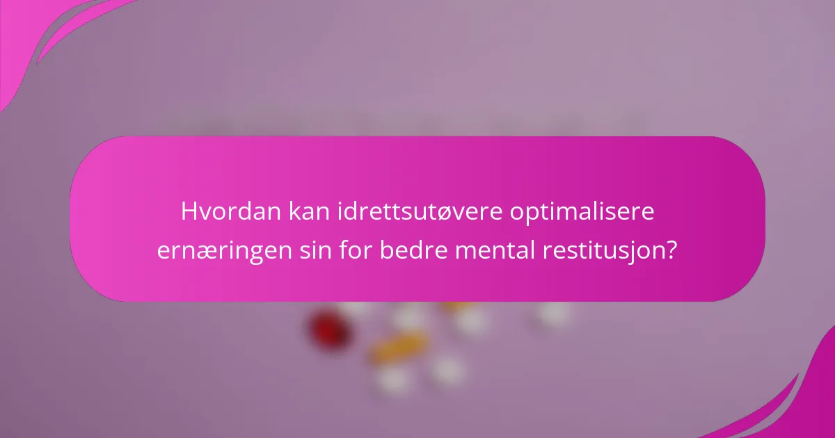 Hvordan kan idrettsutøvere optimalisere ernæringen sin for bedre mental restitusjon?