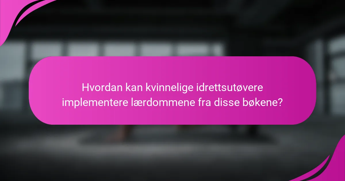 Hvordan kan kvinnelige idrettsutøvere implementere lærdommene fra disse bøkene?