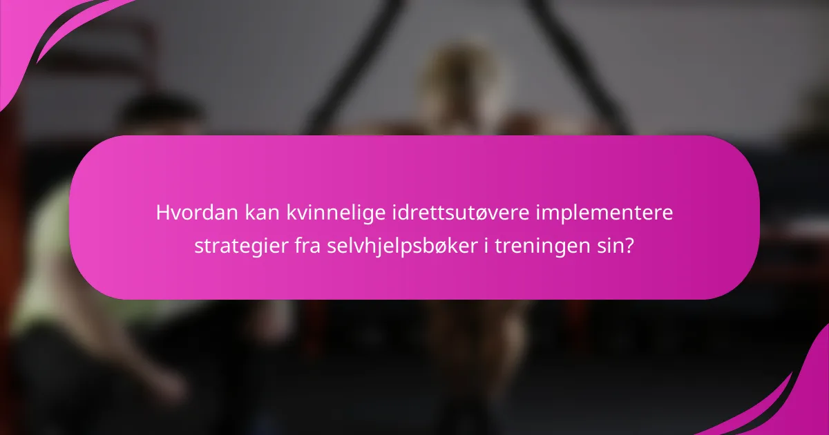 Hvordan kan kvinnelige idrettsutøvere implementere strategier fra selvhjelpsbøker i treningen sin?