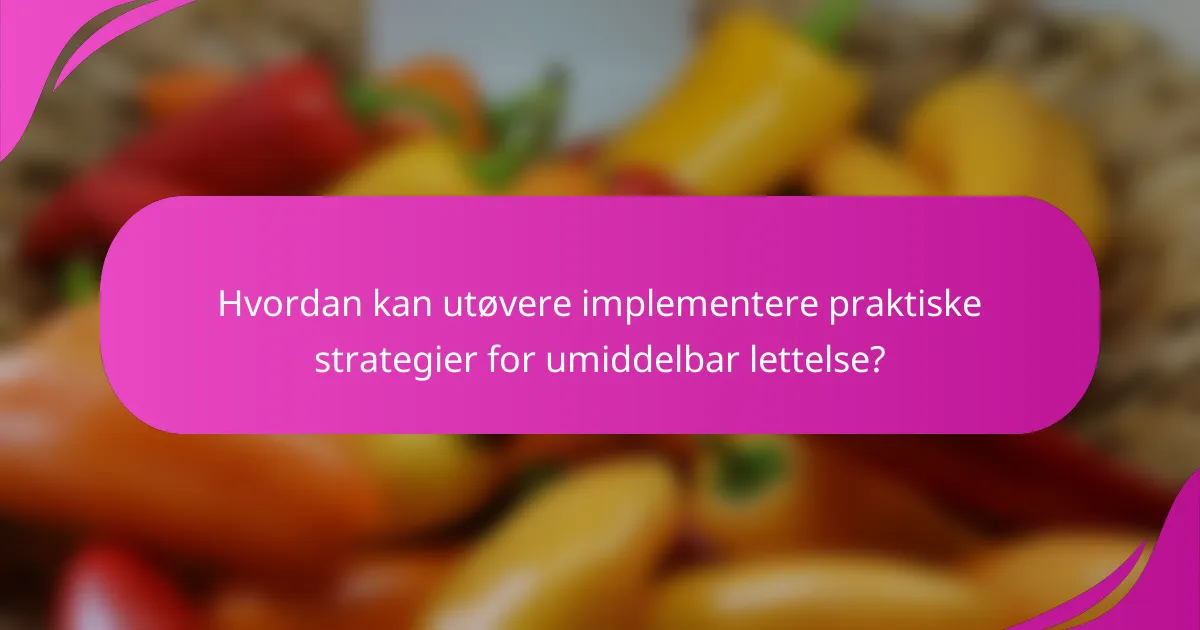 Hvordan kan utøvere implementere praktiske strategier for umiddelbar lettelse?