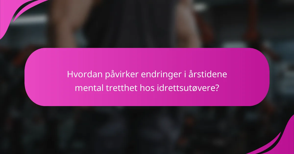 Hvordan påvirker endringer i årstidene mental tretthet hos idrettsutøvere?