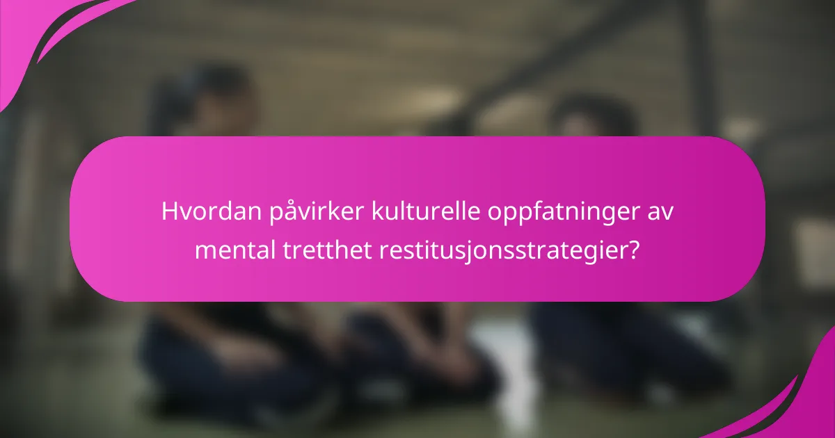 Hvordan påvirker kulturelle oppfatninger av mental tretthet restitusjonsstrategier?