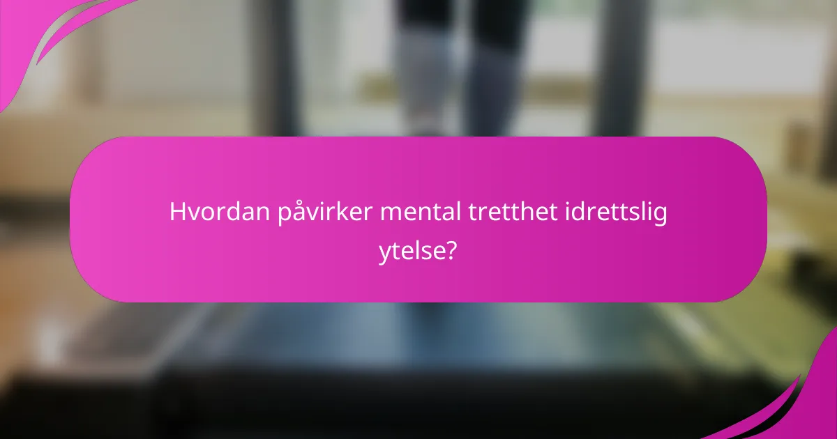 Hvordan påvirker mental tretthet idrettslig ytelse?