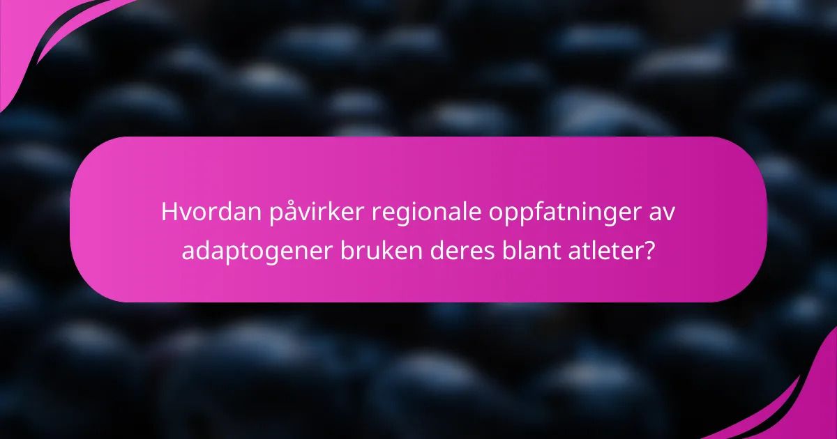 Hvordan påvirker regionale oppfatninger av adaptogener bruken deres blant atleter?